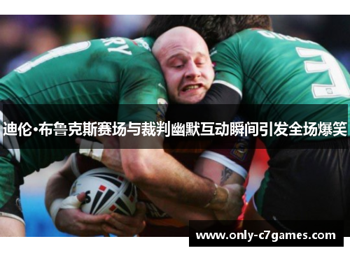 迪伦·布鲁克斯赛场与裁判幽默互动瞬间引发全场爆笑 迪伦·布鲁克斯赛场与裁判幽默互动瞬间引发全场爆笑