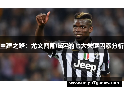 重建之路:尤文图斯崛起的七大关键因素分析 重建之路:尤文图斯崛起的七大关键因素分析
