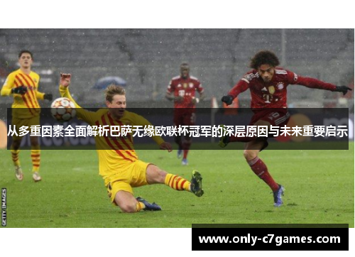 从多重因素全面解析巴萨无缘欧联杯冠军的深层原因与未来重要启示 从多重因素全面解析巴萨无缘欧联杯冠军的深层原因与未来重要启示