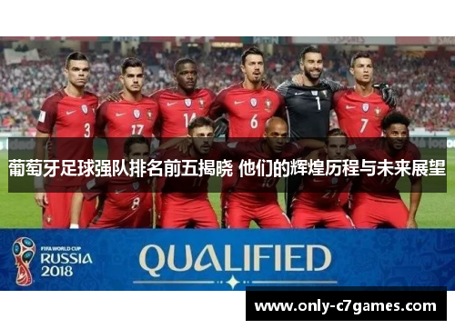 葡萄牙足球强队排名前五揭晓 他们的辉煌历程与未来展望 葡萄牙足球强队排名前五揭晓 他们的辉煌历程与未来展望